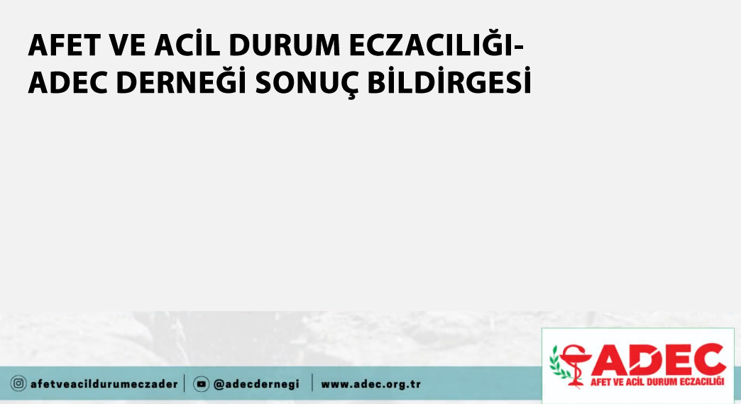 AFET VE ACİL DURUM ECZACILIĞI-ADEC DERNEĞİ SONUÇ BİLDİRGESİ
